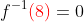f^{-1}{\color{red}(8)}=0