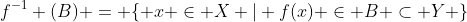 f^{-1} (B) = \{ x \in X | f(x) \in B \subset Y \}
