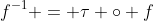 f^{-1} = \tau \circ f