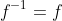 f^{-1}=f