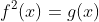 f^{2}(x)=g(x)
