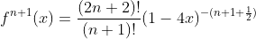 f^{n+1}(x)=\frac{(2n+2)!}{(n+1)!}(1-4x)^{-(n+1+\frac{1}{2})}