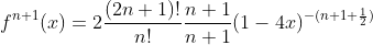 f^{n+1}(x)=2\frac{(2n+1)!}{n!}\frac{n+1}{n+1}(1-4x)^{-(n+1+\frac{1}{2})}