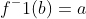 f^-1(b)=a