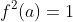 f^2(a)=1