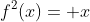 f^2(x)= x