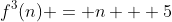 f^3(n) = n + 5
