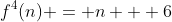 f^4(n) = n + 6