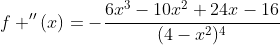f ''(x)=-\frac{6x^3-10x^2+24x-16}{(4-x^2)^4}
