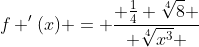 f '(x) = \frac{ \frac{1}{4} \sqrt[4]{8} }{ \sqrt[4]{x^3} }
