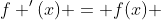 f '(x) = f(x) 