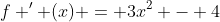 f ' (x) = 3x^2 - 4
