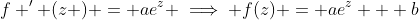 f ' (z ) = ae^z \implies f(z) = ae^z + b
