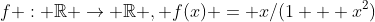 f : \mathbb{R} \rightarrow \mathbb{R} , f(x) = x/(1 + x^2)