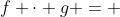 f \cdot g = 
