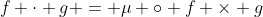 f \cdot g = \mu \circ f \times g