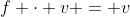 f \cdot v = v
