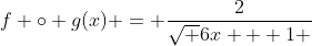 f \circ g(x) = \frac{2}{{\sqrt {6x + 1} }}