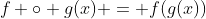 f \circ g(x) = f(g(x))