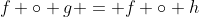 f \circ g = f \circ h