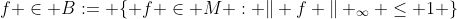 f \in B:= \{ f \in M : \Vert f \Vert _{\infty} \leq 1 \}