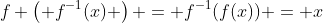f \left( f^{-1}(x) \right) = f^{-1}(f(x)) = x