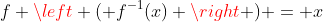 f \left ( f^{-1}(x) \right ) = x