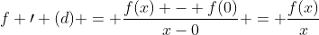 f \prime (d) = \frac{f(x) - f(0)}{x-0} = \frac{f(x)}{x}