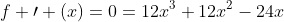 f \prime (x)=0=12x^3+12x^2-24x
