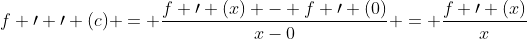 f \prime \prime (c) = \frac{f \prime (x) - f \prime (0)}{x-0} = \frac{f \prime (x)}{x}
