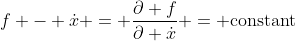 f - \dot{x} = \frac{\partial f}{\partial \dot{x}} = \text{constant}