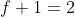 f+1=2