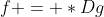 f = *Dg