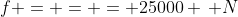 f = = = 25000 \, N