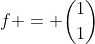 f = \binom{1}{1}