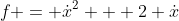 f = \dot{x}^2 + 2 \dot{x}