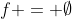 f = \emptyset