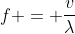 f = \frac{v}{\lambda}