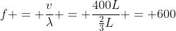f = \frac{v}{\lambda} = \frac{400L}{\frac{2}{3}L} = 600~Hz