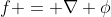 f = \nabla \phi