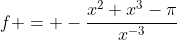 f = -\frac{x^2+x^3-\pi}{x^{-3}}