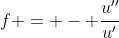 f = - \frac{u''}{u'}
