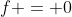 f = 0