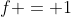 f = 1