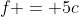 f = 5c