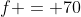 f = 70