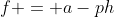 f = a-ph