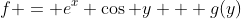 f = e^x \cos y + g(y)