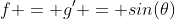 f = g' = sin(\theta)