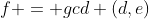 f = gcd (d,e)